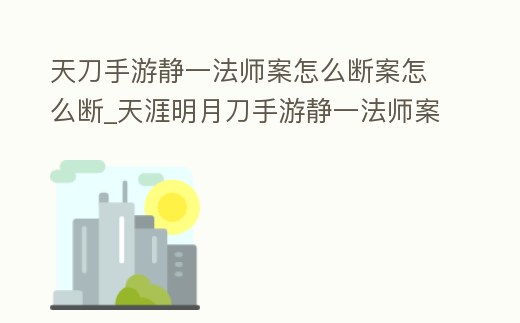 天刀手游靜一法師案怎么斷案怎么斷_天涯明月刀手游靜一法師案件攻略