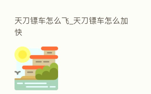 天刀鏢車怎么飛_天刀鏢車怎么加快
