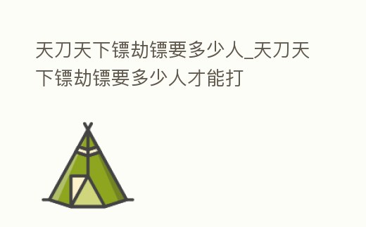 天刀天下鏢劫鏢要多少人_天刀天下鏢劫鏢要多少人才能打