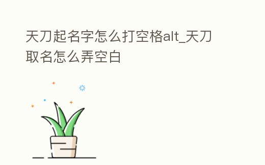 天刀起名字怎么打空格alt_天刀取名怎么弄空白