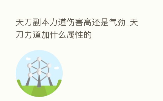 天刀副本力道傷害高還是氣勁_天刀力道加什么屬性的