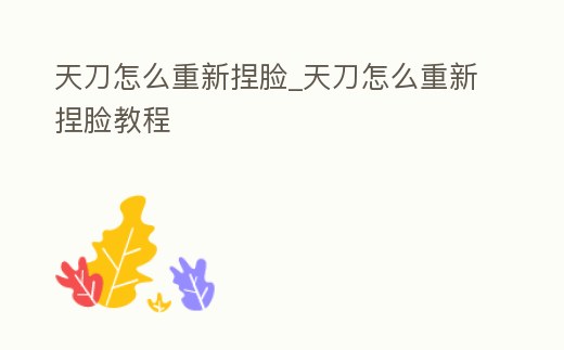 天刀怎么重新捏臉_天刀怎么重新捏臉教程