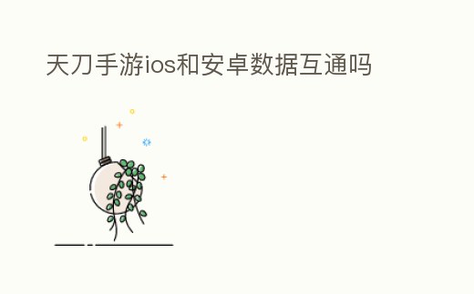 天刀手游ios和安卓數(shù)據(jù)互通嗎