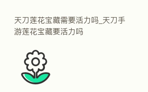 天刀蓮花寶藏需要活力嗎_天刀手游蓮花寶藏要活力嗎