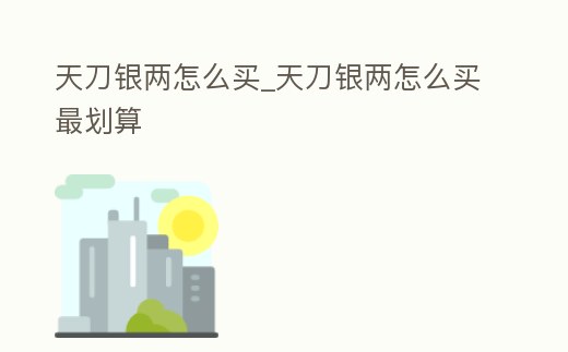 天刀銀兩怎么買_天刀銀兩怎么買最劃算