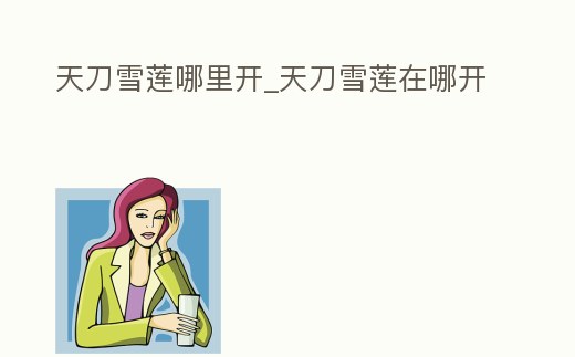 天刀雪蓮哪里開_天刀雪蓮在哪開