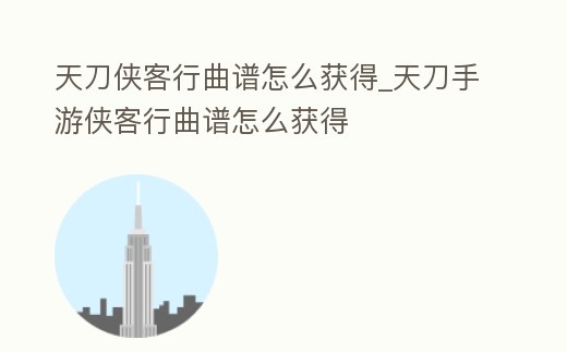 天刀俠客行曲譜怎么獲得_天刀手游俠客行曲譜怎么獲得