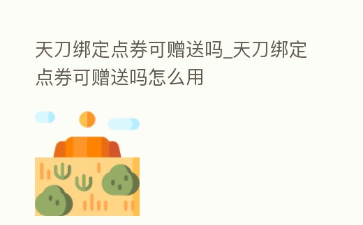 天刀綁定點券可贈送嗎_天刀綁定點券可贈送嗎怎么用