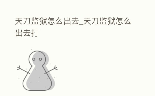 天刀監獄怎么出去_天刀監獄怎么出去打