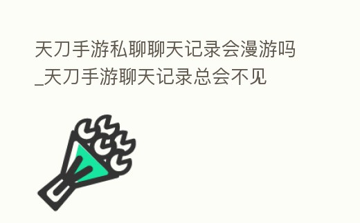 天刀手游私聊聊天記錄會漫游嗎_天刀手游聊天記錄總會不見