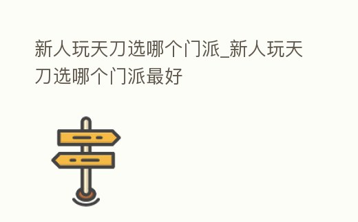 新人玩天刀選哪個門派_新人玩天刀選哪個門派最好