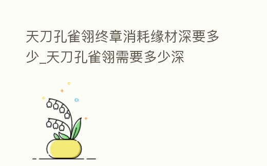 天刀孔雀翎終章消耗緣材深要多少_天刀孔雀翎需要多少深