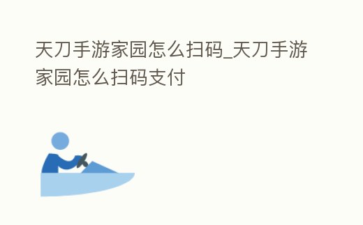 天刀手游家園怎么掃碼_天刀手游家園怎么掃碼支付