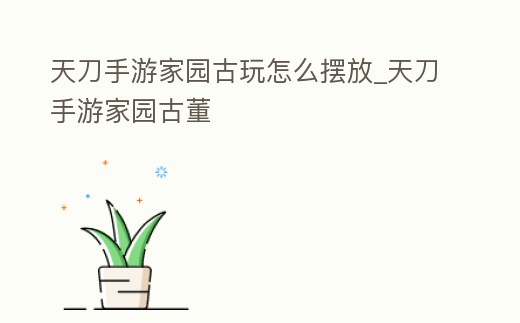 天刀手游家園古玩怎么擺放_天刀手游家園古董