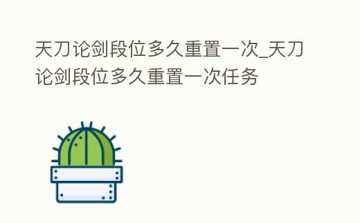 天刀論劍段位多久重置一次_天刀論劍段位多久重置一次任務