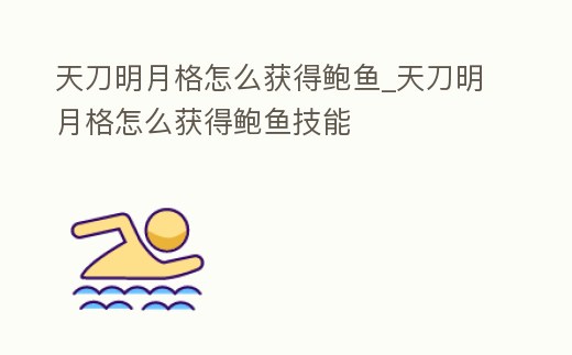 天刀明月格怎么獲得鮑魚_天刀明月格怎么獲得鮑魚技能