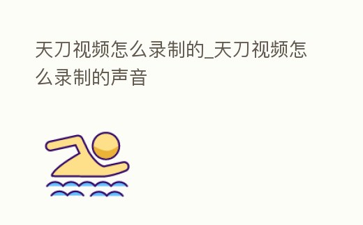 天刀視頻怎么錄制的_天刀視頻怎么錄制的聲音