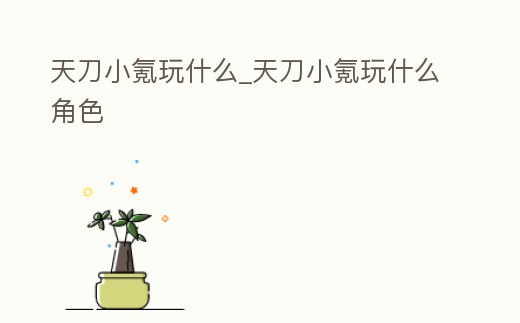 天刀小氪玩什么_天刀小氪玩什么角色