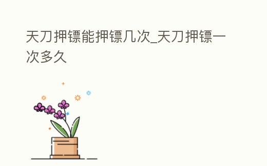 天刀押鏢能押鏢幾次_天刀押鏢一次多久