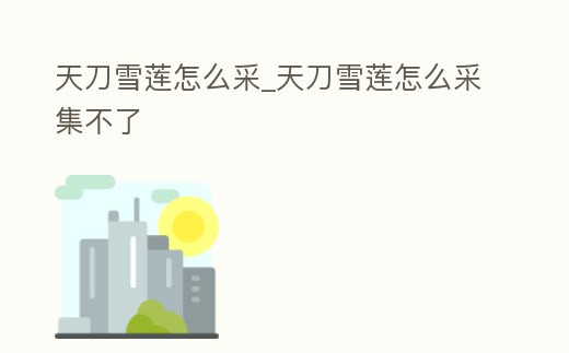 天刀雪蓮怎么采_天刀雪蓮怎么采集不了