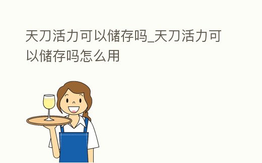 天刀活力可以儲存嗎_天刀活力可以儲存嗎怎么用