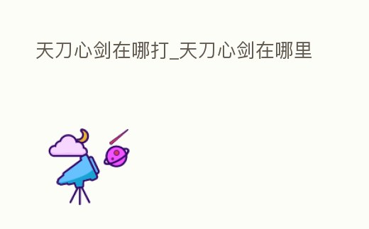 天刀心劍在哪打_天刀心劍在哪里