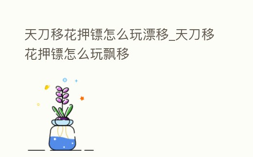 天刀移花押鏢怎么玩漂移_天刀移花押鏢怎么玩飄移