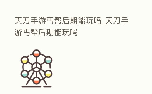 天刀手游丐幫后期能玩嗎_天刀手游丐幫后期能玩嗎