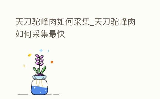 天刀駝峰肉如何采集_天刀駝峰肉如何采集最快