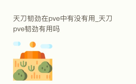 天刀韌勁在pve中有沒有用_天刀pve韌勁有用嗎