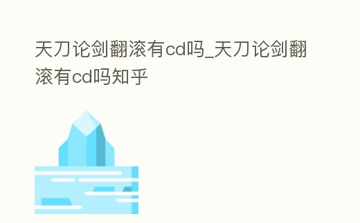 天刀論劍翻滾有cd嗎_天刀論劍翻滾有cd嗎知乎