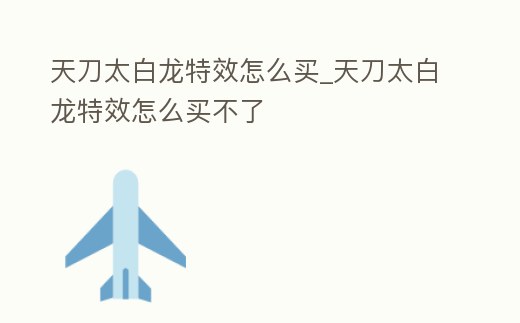 天刀太白龍特效怎么買_天刀太白龍特效怎么買不了