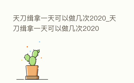 天刀緝拿一天可以做幾次2020_天刀緝拿一天可以做幾次2020