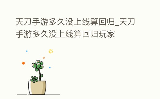 天刀手游多久沒上線算回歸_天刀手游多久沒上線算回歸玩家