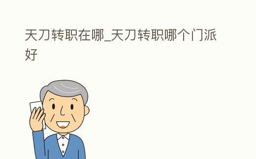 天刀轉(zhuǎn)職在哪_天刀轉(zhuǎn)職哪個門派好