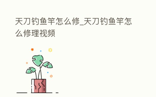 天刀釣魚竿怎么修_天刀釣魚竿怎么修理視頻