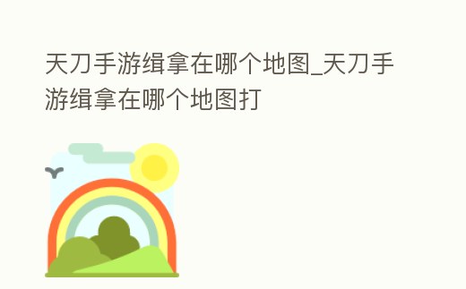 天刀手游緝拿在哪個地圖_天刀手游緝拿在哪個地圖打