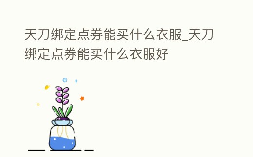 天刀綁定點券能買什么衣服_天刀綁定點券能買什么衣服好