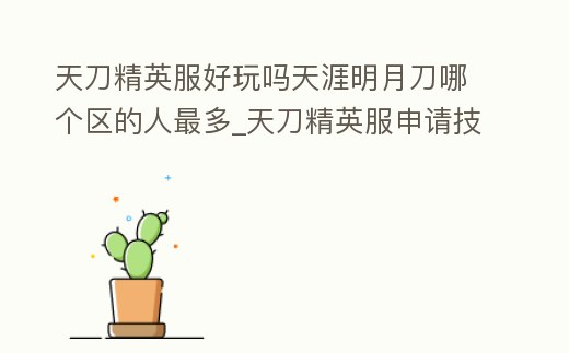 天刀精英服好玩嗎天涯明月刀哪個區的人最多_天刀精英服申請技巧