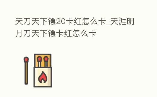 天刀天下鏢20卡紅怎么卡_天涯明月刀天下鏢卡紅怎么卡