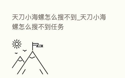 天刀小海螺怎么搜不到_天刀小海螺怎么搜不到任務(wù)