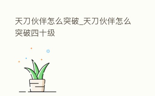 天刀伙伴怎么突破_天刀伙伴怎么突破四十級