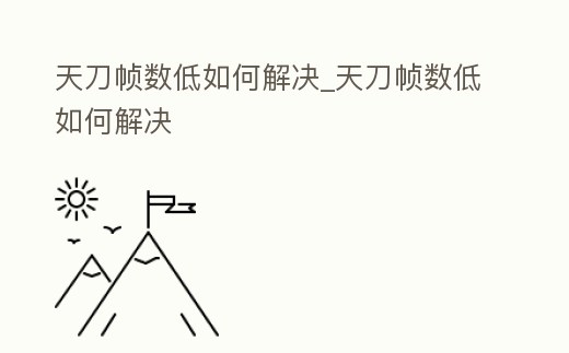 天刀幀數低如何解決_天刀幀數低如何解決