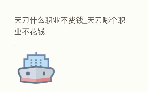 天刀什么職業不費錢_天刀哪個職業不花錢