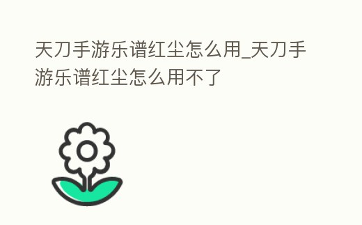 天刀手游樂譜紅塵怎么用_天刀手游樂譜紅塵怎么用不了