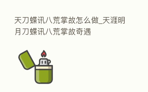 天刀蝶訊八荒掌故怎么做_天涯明月刀蝶訊八荒掌故奇遇