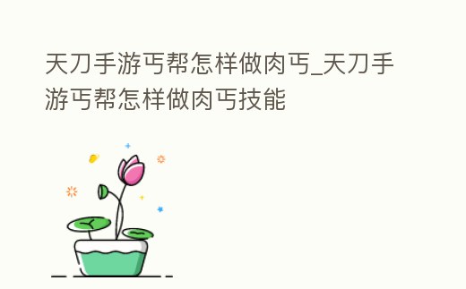 天刀手游丐幫怎樣做肉丐_天刀手游丐幫怎樣做肉丐技能