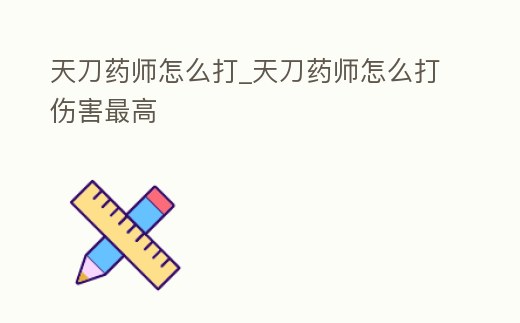 天刀藥師怎么打_天刀藥師怎么打傷害最高