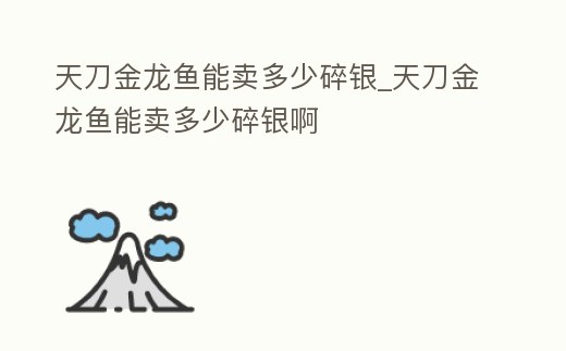 天刀金龍魚能賣多少碎銀_天刀金龍魚能賣多少碎銀啊