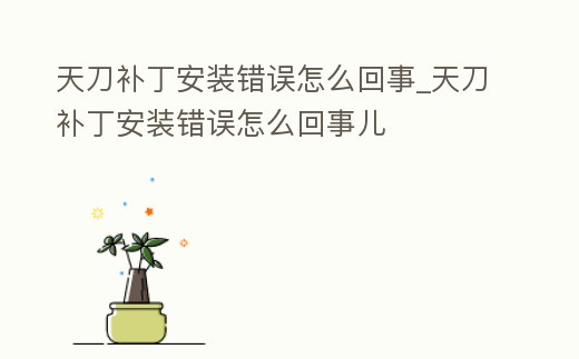 天刀補丁安裝錯誤怎么回事_天刀補丁安裝錯誤怎么回事兒